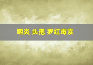 咽炎 头孢 罗红霉素